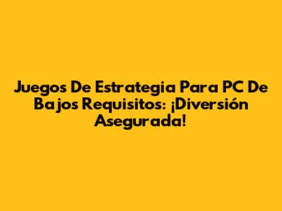 Juegos De Estrategia Para PC De Bajos Requisitos: ¡Diversión Asegurada!