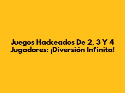 Juegos Hackeados De 2, 3 Y 4 Jugadores: ¡Diversión Infinita!