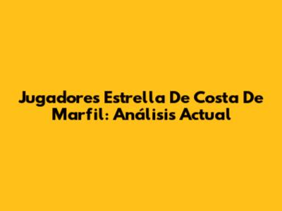 Jugadores Estrella De Costa De Marfil: Análisis Actual
