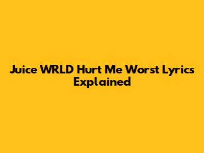 Juice WRLD "Hurt Me Worst" Lyrics Explained