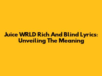 Juice WRLD Rich And Blind Lyrics: Unveiling The Meaning