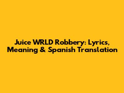 Juice WRLD Robbery: Lyrics, Meaning & Spanish Translation