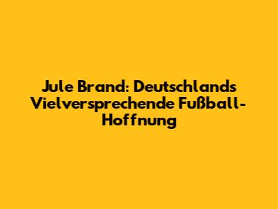 Jule Brand: Deutschlands Vielversprechende Fußball-Hoffnung