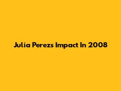 Julia Perez's Impact In 2008