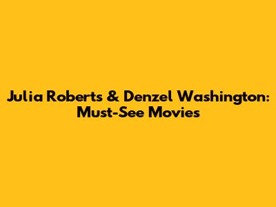 Julia Roberts & Denzel Washington: Must-See Movies