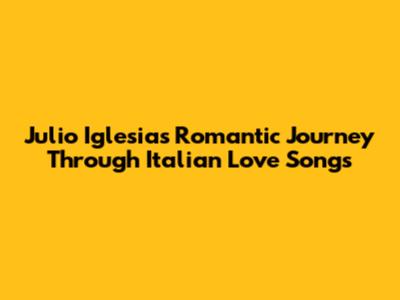 Julio Iglesias' Romantic Journey Through Italian Love Songs