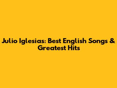 Julio Iglesias: Best English Songs & Greatest Hits