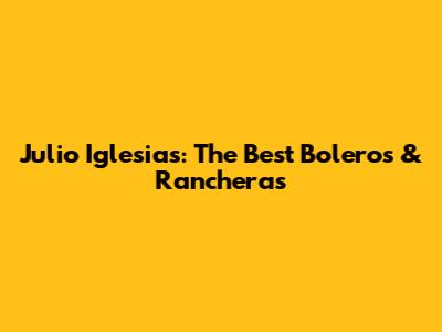 Julio Iglesias: The Best Boleros & Rancheras