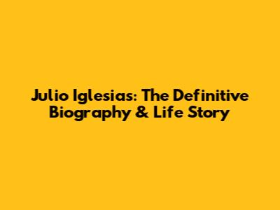 Julio Iglesias: The Definitive Biography & Life Story