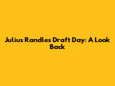 Julius Randle's Draft Day: A Look Back