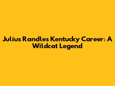 Julius Randle's Kentucky Career: A Wildcat Legend