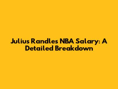 Julius Randle's NBA Salary: A Detailed Breakdown