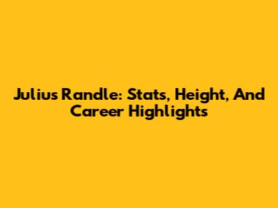 Julius Randle: Stats, Height, And Career Highlights