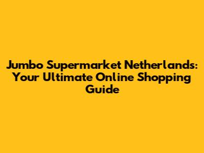 Jumbo Supermarket Netherlands: Your Ultimate Online Shopping Guide