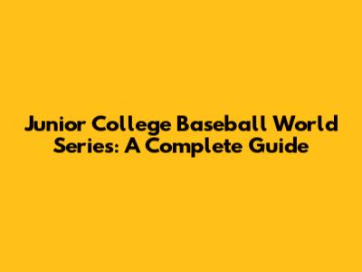 Junior College Baseball World Series: A Complete Guide
