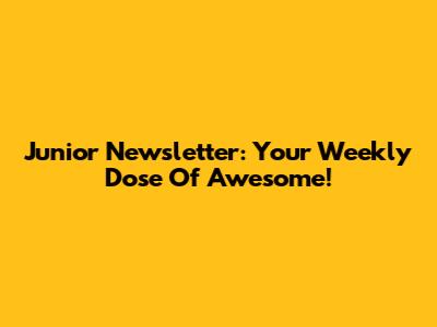Junior Newsletter: Your Weekly Dose Of Awesome!