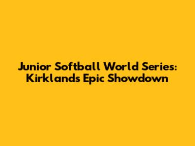 Junior Softball World Series: Kirkland's Epic Showdown