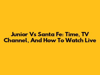 Junior Vs Santa Fe: Time, TV Channel, And How To Watch Live