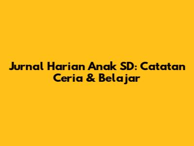 Jurnal Harian Anak SD: Catatan Ceria & Belajar