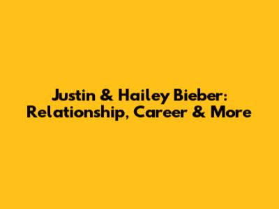 Justin & Hailey Bieber: Relationship, Career & More