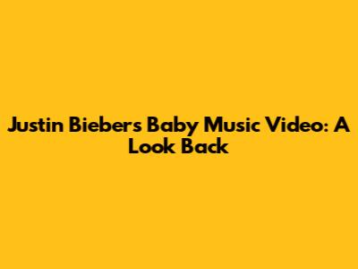 Justin Bieber's 'Baby' Music Video: A Look Back