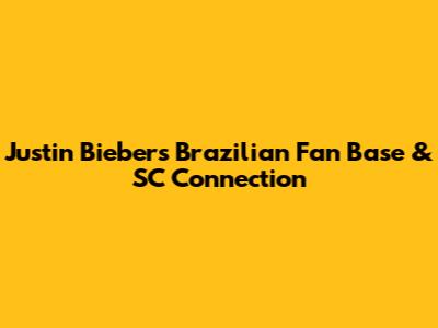 Justin Bieber's Brazilian Fan Base & SC Connection