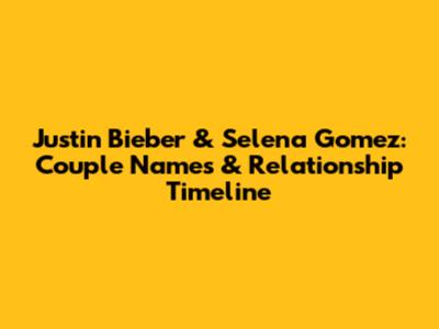 Justin Bieber & Selena Gomez: Couple Names & Relationship Timeline