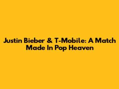 Justin Bieber & T-Mobile: A Match Made In Pop Heaven