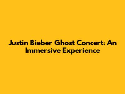 Justin Bieber Ghost Concert: An Immersive Experience