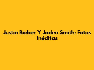 Justin Bieber Y Jaden Smith: Fotos Inéditas