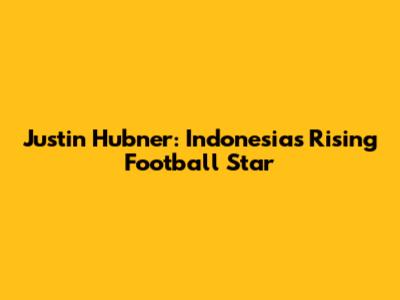 Justin Hubner: Indonesia's Rising Football Star