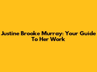 Justine Brooke Murray: Your Guide To Her Work