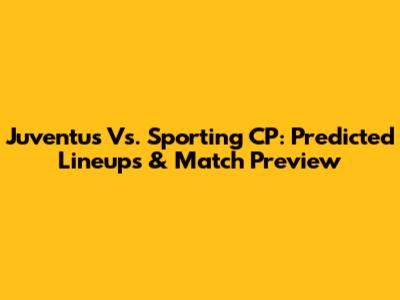 Juventus Vs. Sporting CP: Predicted Lineups & Match Preview