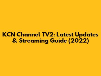 KCN Channel TV2: Latest Updates & Streaming Guide (2022)