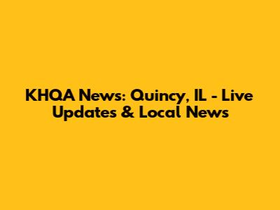 KHQA News: Quincy, IL - Live Updates & Local News