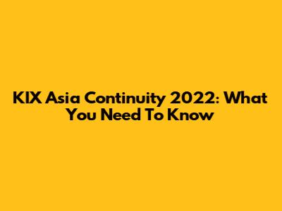 KIX Asia Continuity 2022: What You Need To Know