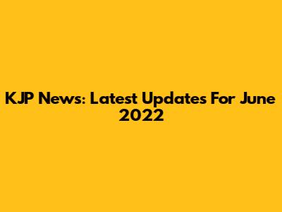 KJP News: Latest Updates For June 2022