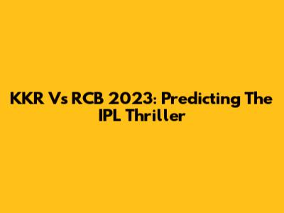 KKR Vs RCB 2023: Predicting The IPL Thriller