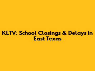 KLTV: School Closings & Delays In East Texas