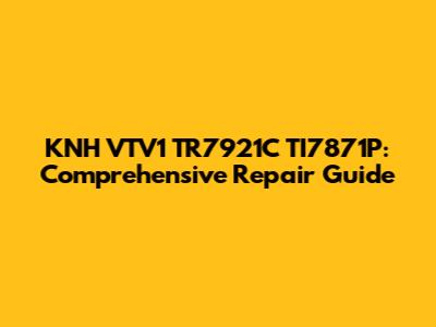 KNH VTV1 TR7921C TI7871P: Comprehensive Repair Guide