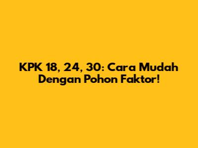 KPK 18, 24, 30: Cara Mudah Dengan Pohon Faktor!