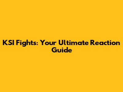 KSI Fights: Your Ultimate Reaction Guide
