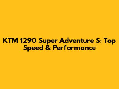 KTM 1290 Super Adventure S: Top Speed & Performance
