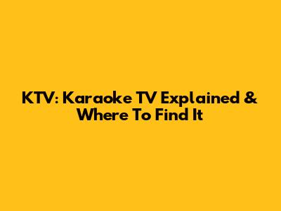 KTV: Karaoke TV Explained & Where To Find It