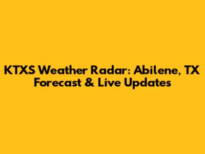 KTXS Weather Radar: Abilene, TX Forecast & Live Updates