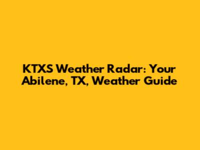 KTXS Weather Radar: Your Abilene, TX, Weather Guide