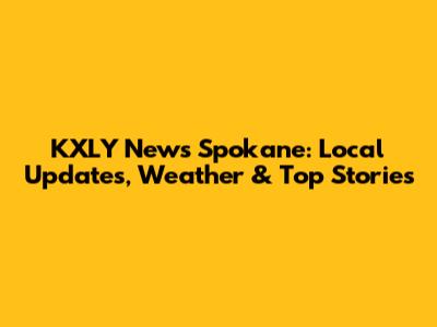 KXLY News Spokane: Local Updates, Weather & Top Stories