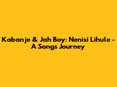 Kabanje & Jah Boy: 'Nenisi Lihule' - A Song's Journey
