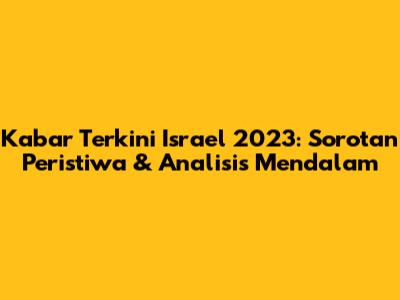 Kabar Terkini Israel 2023: Sorotan Peristiwa & Analisis Mendalam