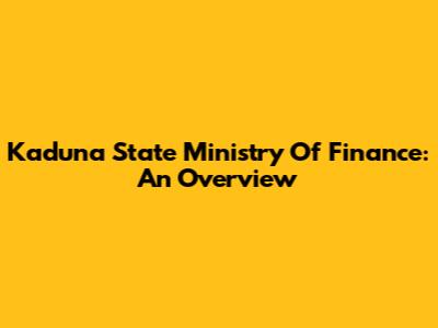 Kaduna State Ministry Of Finance: An Overview